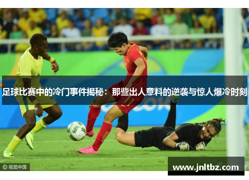 足球比赛中的冷门事件揭秘：那些出人意料的逆袭与惊人爆冷时刻