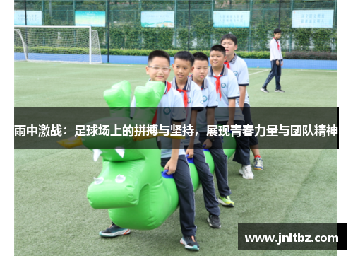 雨中激战：足球场上的拼搏与坚持，展现青春力量与团队精神